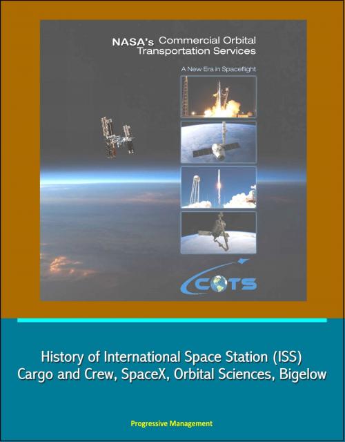 Cover of the book NASA's Commercial Orbital Transportation Services: A New Era in Spaceflight - History of International Space Station (ISS) Cargo and Crew, SpaceX, Orbital Sciences, Bigelow by Progressive Management, Progressive Management