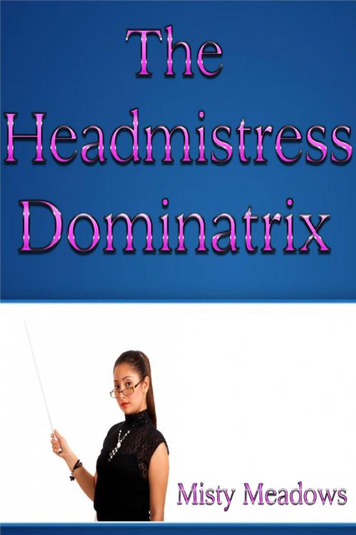 Cover of the book The Headmistress Dominatrix (Femdom) by Misty Meadows, Misty Meadows