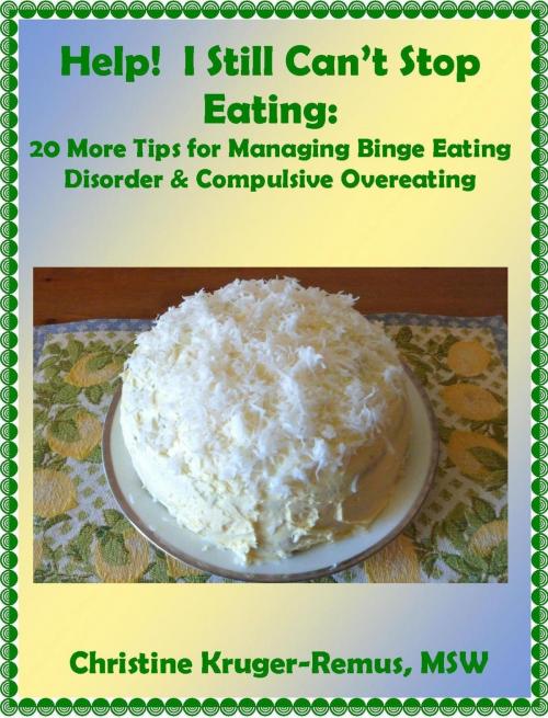 Cover of the book Help! I Still Can't Stop Eating: 20 More Tips for Managing Binge Eating Disorder & Compulsive Overeating by Christine Kruger-Remus, Christine Kruger-Remus