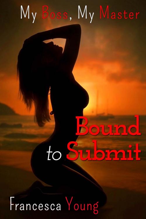 Cover of the book Bound to Submit (A BDSM Billionaire Erotic Romance Story) by Francesca Young, Francesca Young