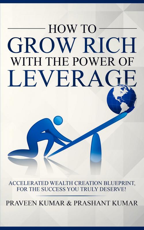Cover of the book How to Grow Rich with The Power of Leverage by Praveen Kumar, Prashant Kumar, Praveen Kumar