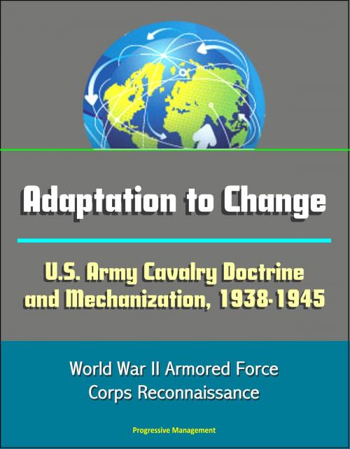 Cover of the book Adaptation to Change: U.S. Army Cavalry Doctrine and Mechanization, 1938-1945 - World War II Armored Force, Corps Reconnaissance by Progressive Management, Progressive Management