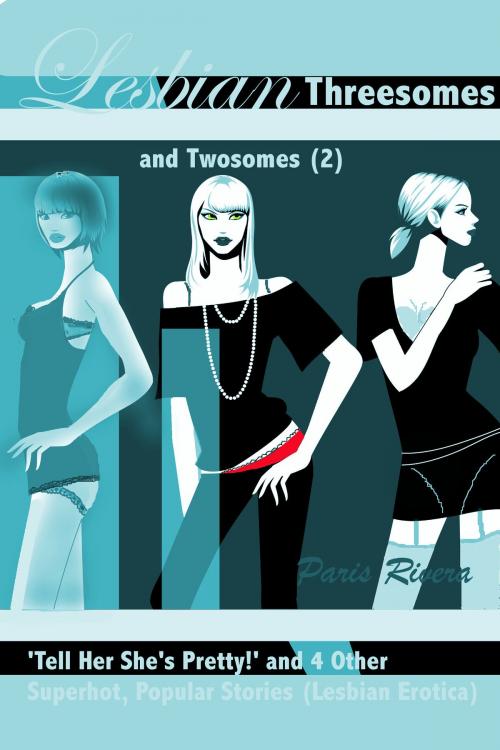 Cover of the book Lesbian Threesomes and Twosomes (2): ‘Tell Her She’s Pretty!’ and 4 Other Superhot, Popular Stories (Lesbian Erotica) by Paris Rivera, Paris Rivera
