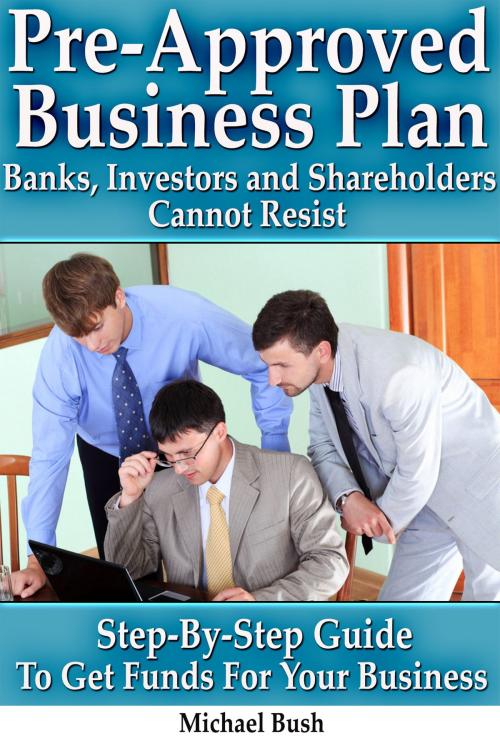 Cover of the book Pre-Approved Business Plan – Banks, Investors and Shareholders Cannot Resist (The Step-By-Step Guide To Get Funds For Your Business) by Michael Bush, Digital Publishing Group