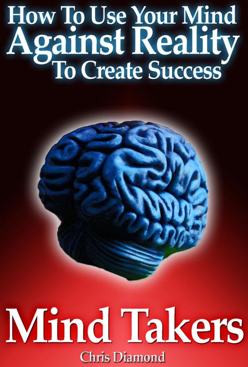 Cover of the book Mind Takers: How To Use Your Mind Against Reality To Create Success? by Chris Diamond, Digital Publishing Group