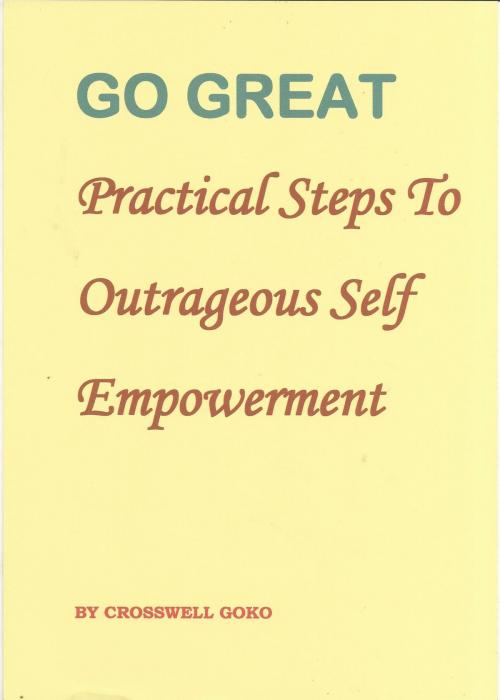 Cover of the book Go Great: Practical Steps To Outrageous Self Empowerment by Crosswell Goko, Crosswell Goko