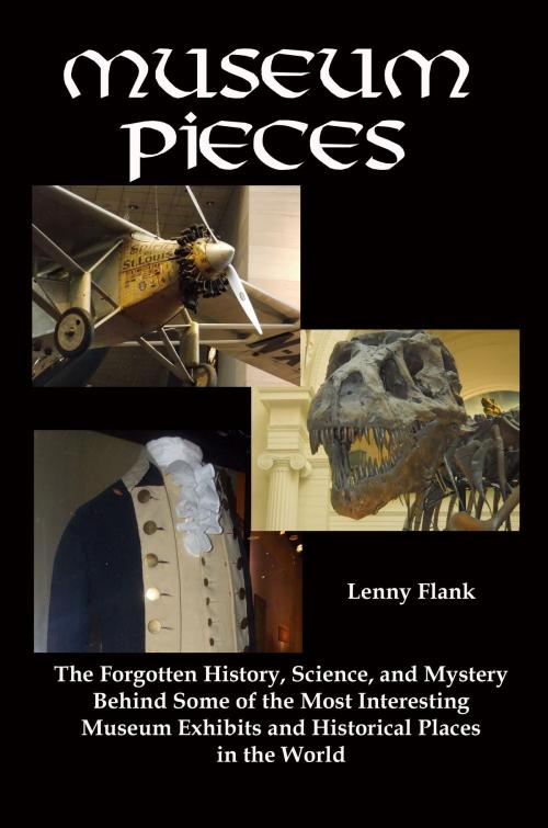 Cover of the book Museum Pieces: The Forgotten History, Science, and Mystery Behind Some of the Most Interesting Museum Exhibits and Historical Places in the World by Lenny Flank, Lenny Flank