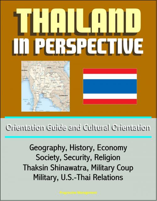 Cover of the book Thailand in Perspective: Orientation Guide and Cultural Orientation: Geography, History, Economy, Society, Security, Religion, Thaksin Shinawatra, Military Coup, Military, U.S.-Thai Relations by Progressive Management, Progressive Management