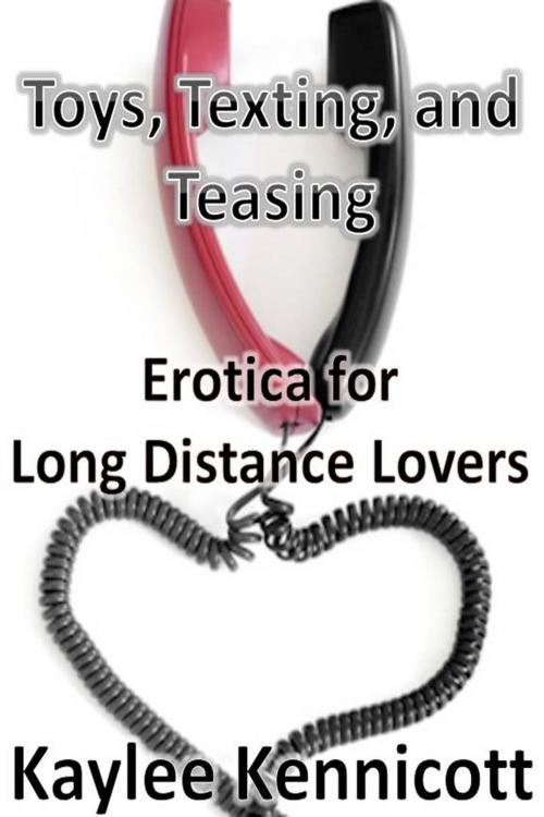 Cover of the book Toys, Texting, and Teasing: Erotica for Long Distance Lovers by Kaylee Kennicott, Kaylee Kennicott