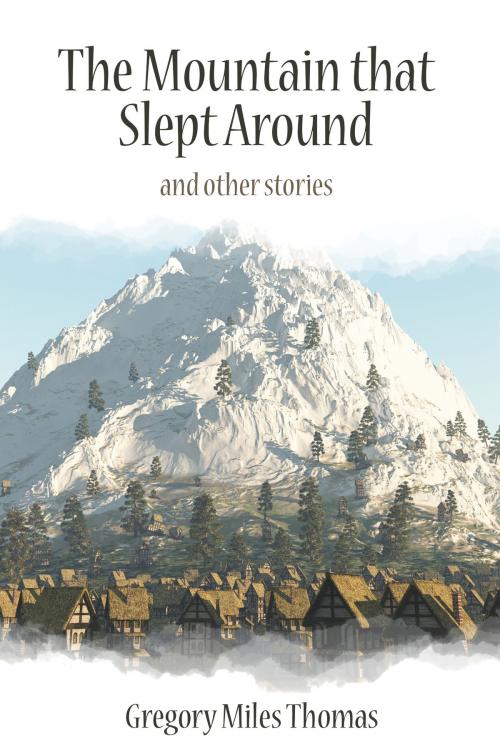 Cover of the book The Mountain that Slept Around and Other Stories by Gregory Miles Thomas, Gregory Miles Thomas