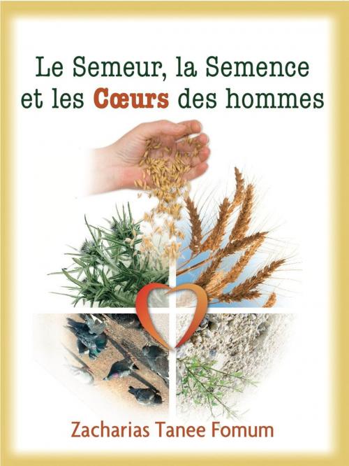 Cover of the book Le Semeur, La Semence et Les Coeurs Des Hommes by Zacharias Tanee Fomum, ZTF Books Online