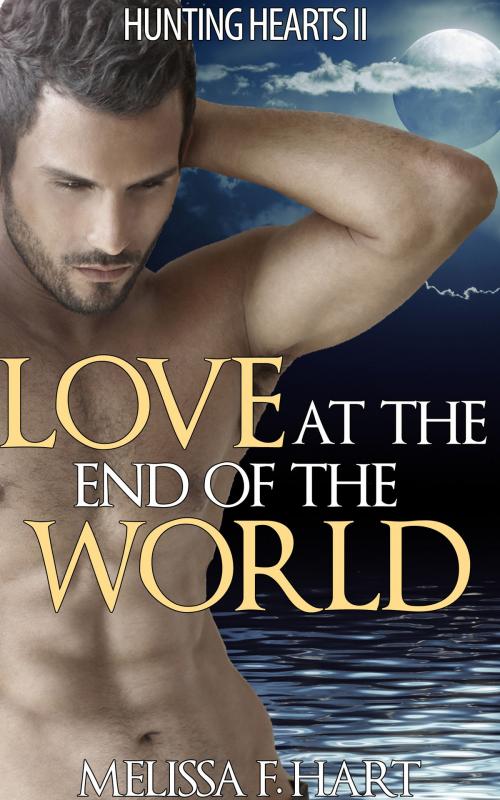 Cover of the book Love at the End of the World (Hunting Hearts, Book 6) (Werewolf Romance - Paranormal Romance) by Melissa F. Hart, MFH Ink Publishing