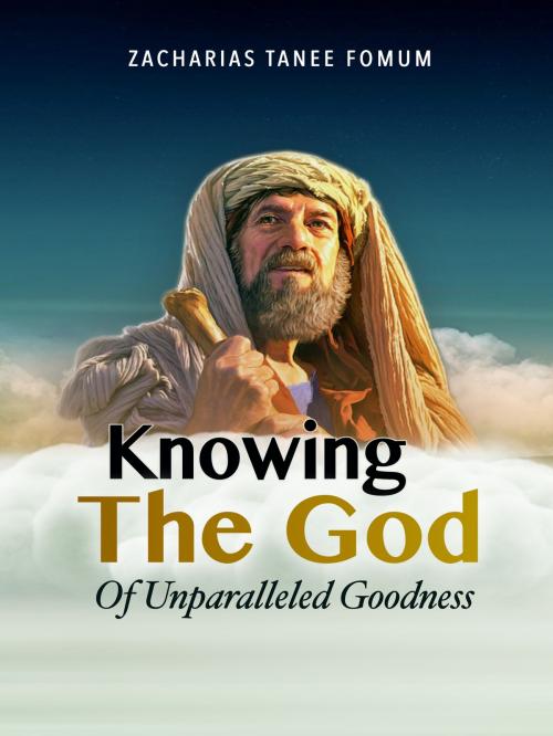 Cover of the book Knowing The God Of Unparalleled Goodness by Zacharias Tanee Fomum, ZTF Books Online