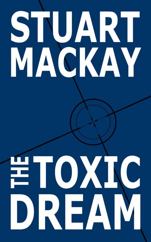 Cover of the book The Toxic Dream by Stuart Mackay, Stuart Mackay