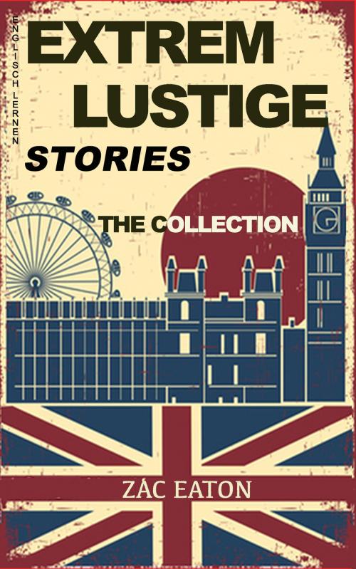 Cover of the book Englisch Lernen mit Extrem Lustige Stories: The Collection by Zac Eaton, Zac Eaton