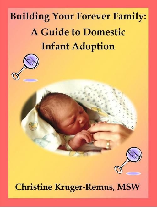 Cover of the book Building Your Forever Family: A Guide to Domestic Infant Adoption by Christine Kruger-Remus, Christine Kruger-Remus