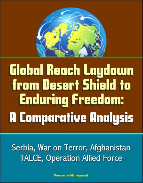 Cover of the book Global Reach Laydown from Desert Shield to Enduring Freedom: A Comparative Analysis - Serbia, War on Terror, Afghanistan, TALCE, Operation Allied Force by Progressive Management, Progressive Management