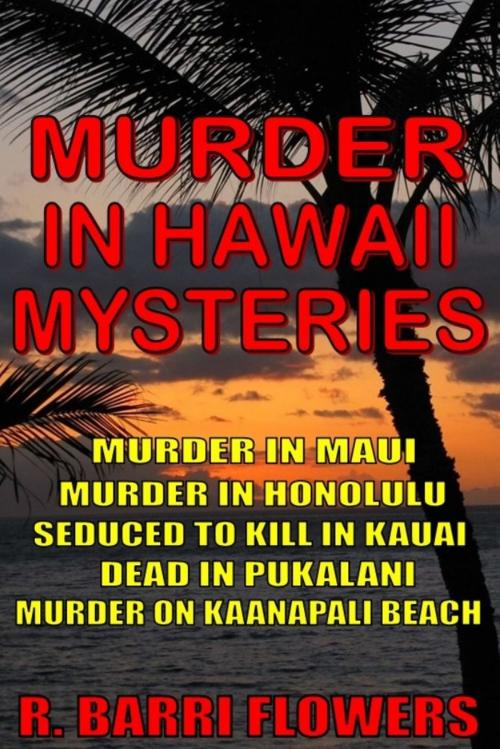 Cover of the book Murder in Hawaii Mysteries 5-Book Bundle: Murder in Maui\Murder in Honolulu\Seduced to Kill in Kauai\Dead in Pukalani\Murder on Kaanapali Beach by R. Barri Flowers, R. Barri Flowers