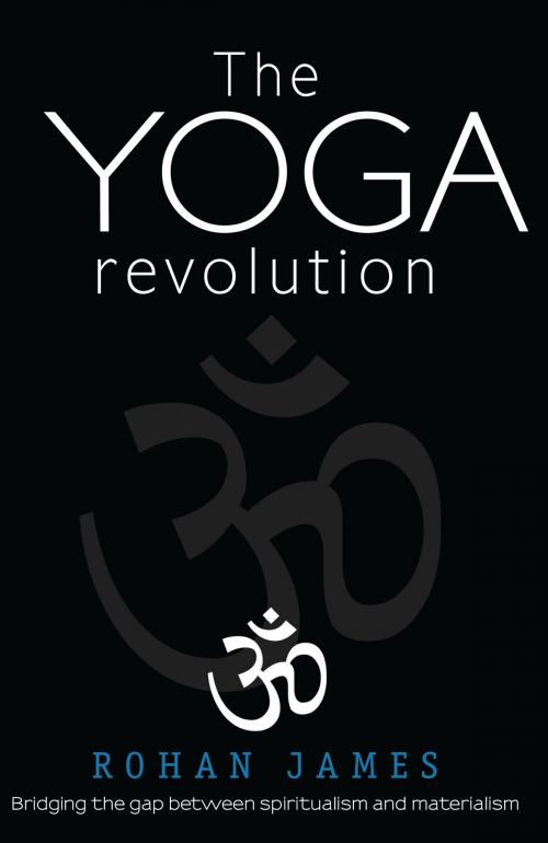 Cover of the book The Yoga Revolution: "Bridging the Gap Between Spiritualism and Materialism" by Rohan James, Rohan James