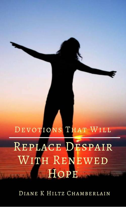 Cover of the book Devotions that will Replace Despair with Renewed Hope by Diane K Hiltz Chamberlain, Diane K Hiltz Chamberlain