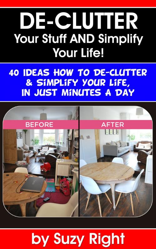 Cover of the book De-Clutter Your Stuff And Simplify Your Life: 40 Ideas How To De-Clutter Your Life In Just Minutes A Day by Suzy Right, Suzy Right