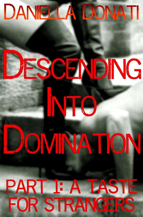 Cover of the book Descending Into Domination Part 1: A Taste For Strangers by Daniella Donati, Erotic Empire Publications