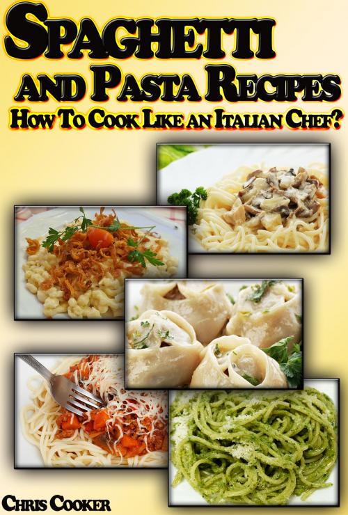 Cover of the book Spaghetti and Pasta Recipes: How To Cook Like an Italian Chef? by Chris Cooker, Digital Publishing Group
