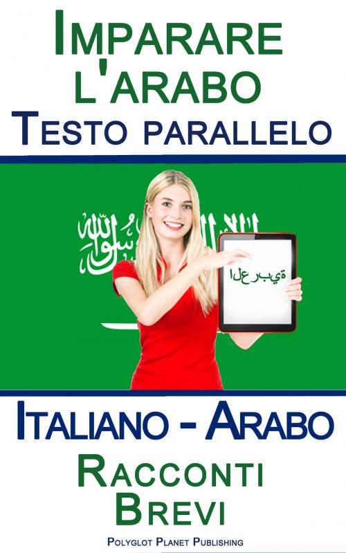 Cover of the book Imparare l'arabo - Testo parallelo - Racconti Brevi (Italiano - Arabo) by Polyglot Planet Publishing, Polyglot Planet Publishing