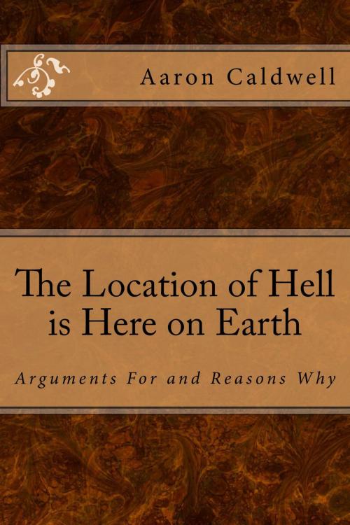 Cover of the book The Location of Hell is Here on Earth: Arguments For and Reasons Why by Aaron Caldwell, infoway