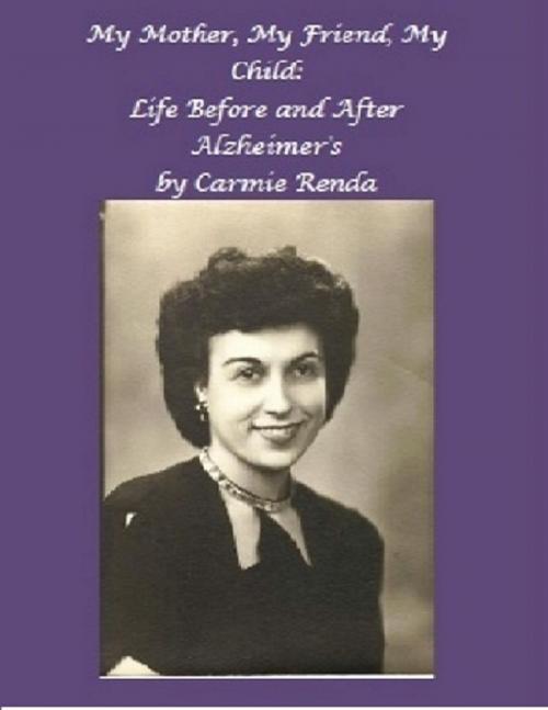 Cover of the book My Mother, My Friend, My Child: Life Before and After Alzheimer's by Carmie Renda, Lulu.com