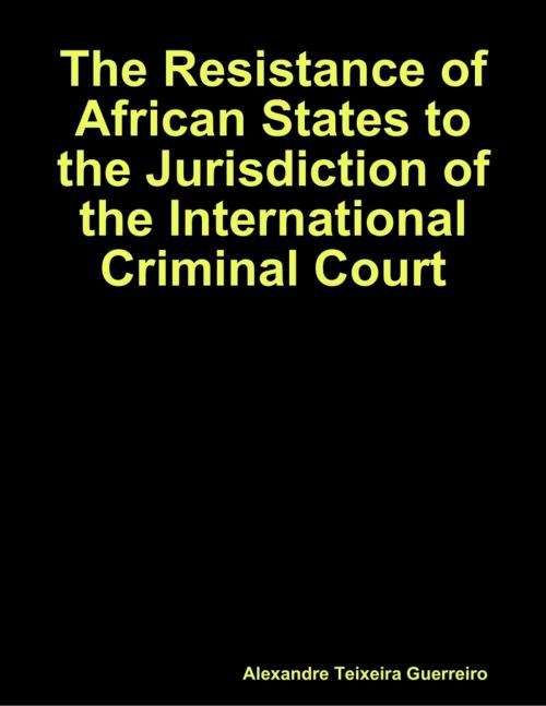 Cover of the book The Resistance of African States to the Jurisdiction of the International Criminal Court by Alexandre Guerreiro, Lulu.com