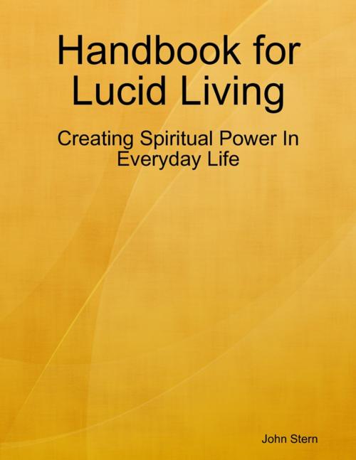 Cover of the book Handbook for Lucid Living - Creating Spiritual Power In Everyday Life by John Stern, Lulu.com