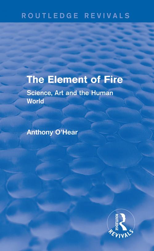 Cover of the book The Element of Fire (Routledge Revivals) by Anthony O'Hear, Taylor and Francis