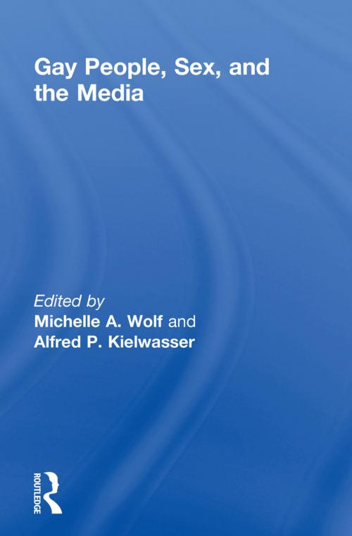 Cover of the book Gay People, Sex, and the Media by Michelle Wolf, Alfred Kielwasser, Taylor and Francis