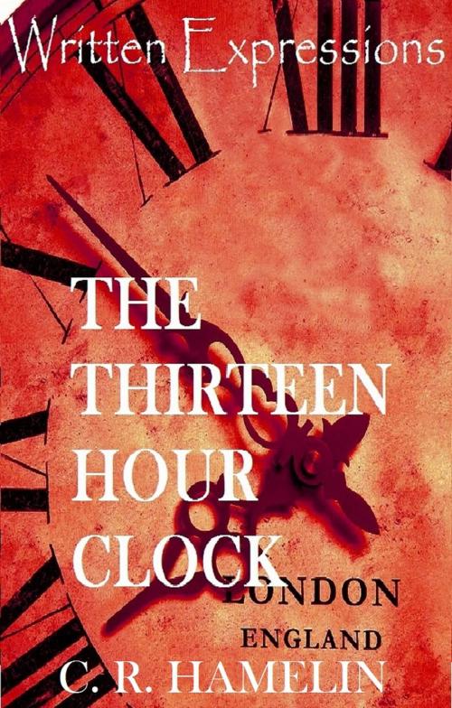 Cover of the book The Thirteen Hour Clock by C R.Hamelin, Written Expressions LLC