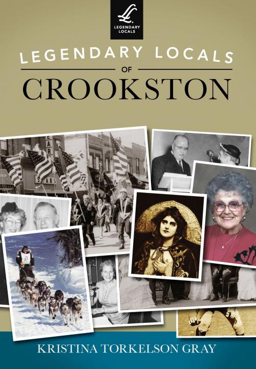 Cover of the book Legendary Locals of Crookston by Kristina Torkelson Gray, Arcadia Publishing Inc.