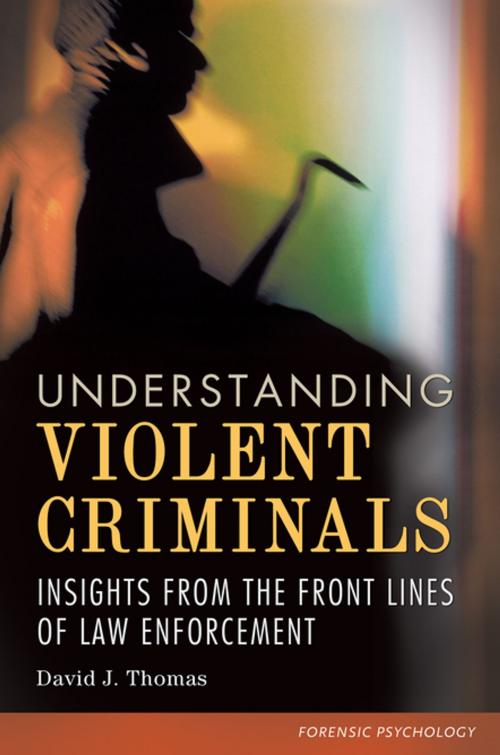 Cover of the book Understanding Violent Criminals: Insights from the Front Lines of Law Enforcement by David J. Thomas Ph.D., ABC-CLIO