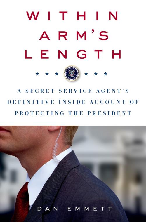 Cover of the book Within Arm's Length: A Secret Service Agent's Definitive Inside Account of Protecting the President by Dan Emmett, St. Martin's Press