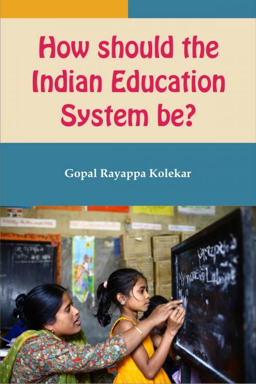 Cover of the book How Should the Indian Education System Be? by Gopal Kolekar, Gopal Kolekar