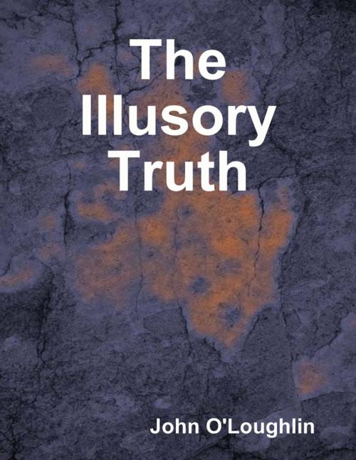 Cover of the book The Illusory Truth by John O'Loughlin, Lulu.com