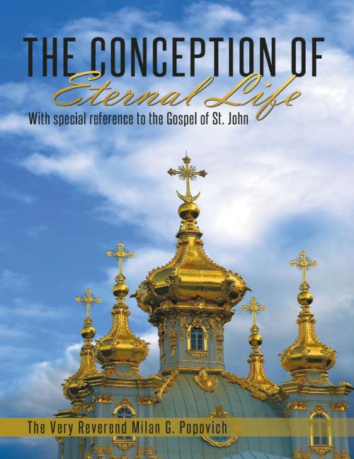 Cover of the book The Conception of Eternal Life: With Special Reference to the Gospel of St. John by The Very Reverend Milan G. Popovich, Lulu Publishing Services