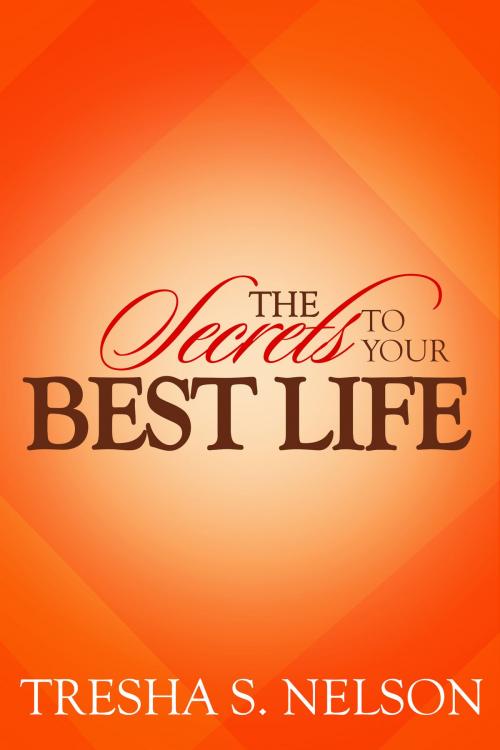 Cover of the book The Secrets to your Best Life by Tresha S. Nelson, BookBaby