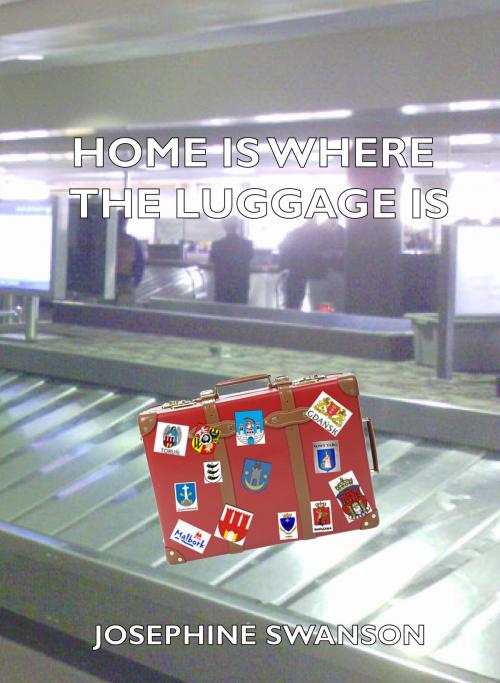 Cover of the book Home Is Where The Luggage Is by Josephine Swanson, BookBaby
