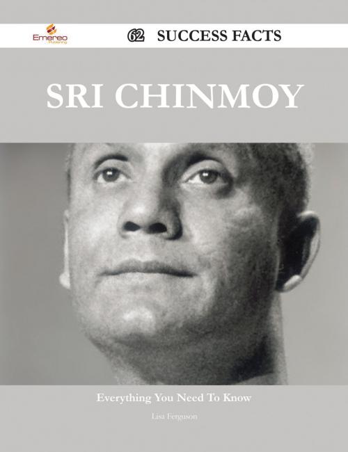 Cover of the book Sri Chinmoy 62 Success Facts - Everything you need to know about Sri Chinmoy by Lisa Ferguson, Emereo Publishing
