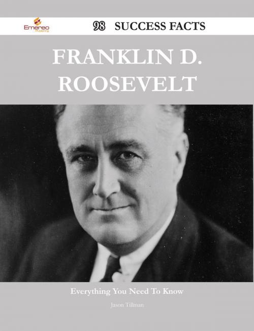 Cover of the book Franklin D. Roosevelt 98 Success Facts - Everything you need to know about Franklin D. Roosevelt by Jason Tillman, Emereo Publishing