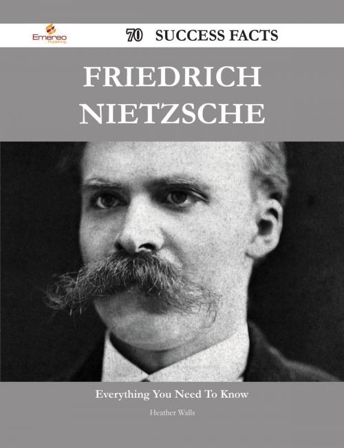 Cover of the book Friedrich Nietzsche 70 Success Facts - Everything you need to know about Friedrich Nietzsche by Heather Walls, Emereo Publishing