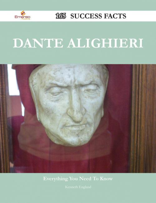 Cover of the book Dante Alighieri 165 Success Facts - Everything you need to know about Dante Alighieri by Kenneth England, Emereo Publishing
