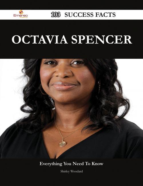 Cover of the book Octavia Spencer 103 Success Facts - Everything you need to know about Octavia Spencer by Shirley Woodard, Emereo Publishing