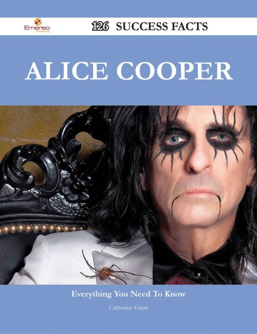 Cover of the book Alice Cooper 126 Success Facts - Everything you need to know about Alice Cooper by Catherine Grant, Emereo Publishing
