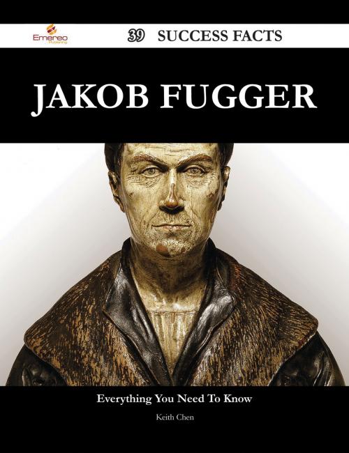 Cover of the book Jakob Fugger 39 Success Facts - Everything you need to know about Jakob Fugger by Keith Chen, Emereo Publishing